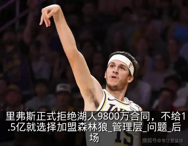 里弗斯正式拒绝湖人9800万合同,不给1.5亿就选择加盟森林狼_管理层_问题_后场